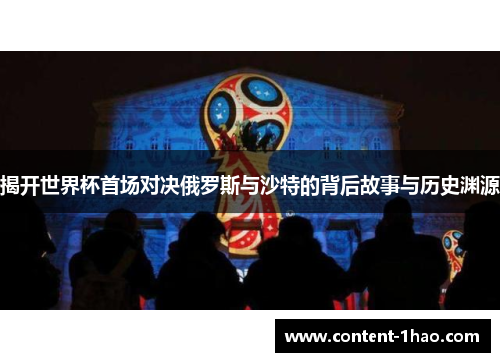 揭开世界杯首场对决俄罗斯与沙特的背后故事与历史渊源 揭开世界杯首场对决俄罗斯与沙特的背后故事与历史渊源