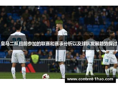 皇马二队目前参加的联赛和赛事分析以及球队发展趋势探讨 皇马二队目前参加的联赛和赛事分析以及球队发展趋势探讨