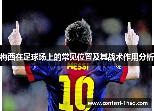 梅西在足球场上的常见位置及其战术作用分析 梅西在足球场上的常见位置及其战术作用分析