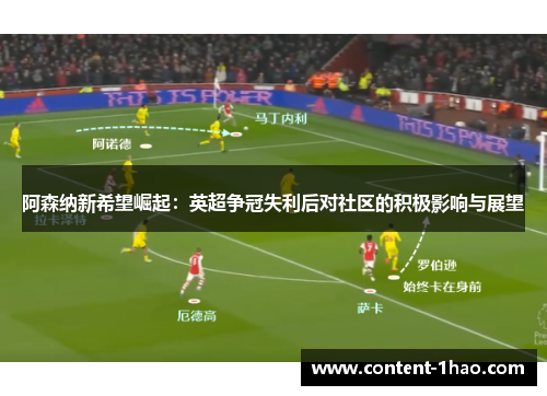 阿森纳新希望崛起:英超争冠失利后对社区的积极影响与展望 阿森纳新希望崛起:英超争冠失利后对社区的积极影响与展望
