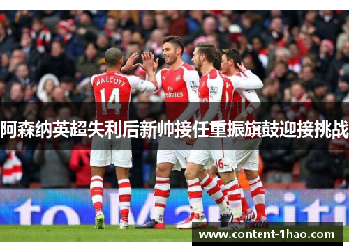 阿森纳英超失利后新帅接任重振旗鼓迎接挑战 阿森纳英超失利后新帅接任重振旗鼓迎接挑战