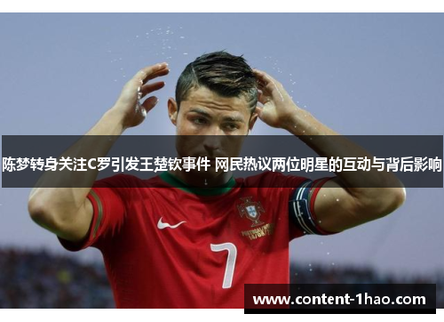 陈梦转身关注C罗引发王楚钦事件 网民热议两位明星的互动与背后影响 陈梦转身关注C罗引发王楚钦事件 网民热议两位明星的互动与背后影响