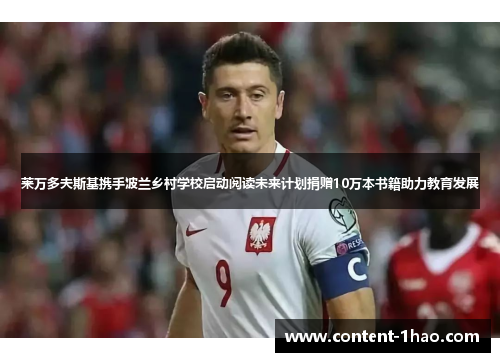 莱万多夫斯基携手波兰乡村学校启动阅读未来计划捐赠10万本书籍助力教育发展 莱万多夫斯基携手波兰乡村学校启动阅读未来计划捐赠10万本书籍助力教育发展
