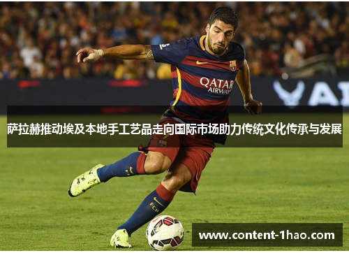 萨拉赫推动埃及本地手工艺品走向国际市场助力传统文化传承与发展 萨拉赫推动埃及本地手工艺品走向国际市场助力传统文化传承与发展