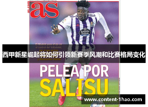 西甲新星崛起将如何引领新赛季风潮和比赛格局变化 西甲新星崛起将如何引领新赛季风潮和比赛格局变化