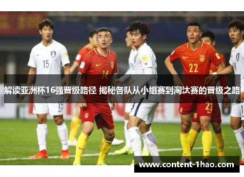 解读亚洲杯16强晋级路径 揭秘各队从小组赛到淘汰赛的晋级之路 解读亚洲杯16强晋级路径 揭秘各队从小组赛到淘汰赛的晋级之路