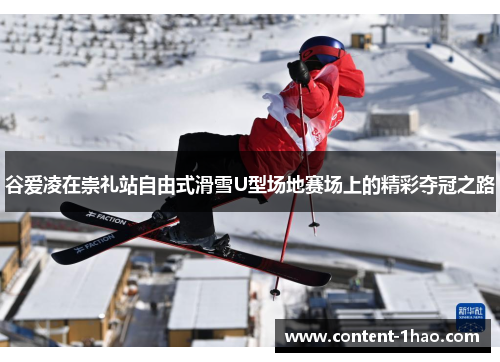 谷爱凌在崇礼站自由式滑雪U型场地赛场上的精彩夺冠之路 谷爱凌在崇礼站自由式滑雪U型场地赛场上的精彩夺冠之路