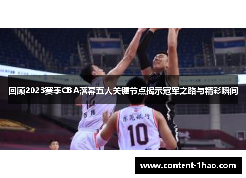 回顾2023赛季CBA落幕五大关键节点揭示冠军之路与精彩瞬间 回顾2023赛季CBA落幕五大关键节点揭示冠军之路与精彩瞬间