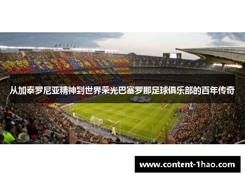 从加泰罗尼亚精神到世界荣光巴塞罗那足球俱乐部的百年传奇 从加泰罗尼亚精神到世界荣光巴塞罗那足球俱乐部的百年传奇