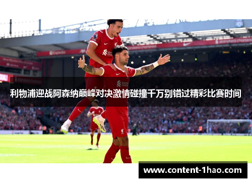 利物浦迎战阿森纳巅峰对决激情碰撞千万别错过精彩比赛时间 利物浦迎战阿森纳巅峰对决激情碰撞千万别错过精彩比赛时间