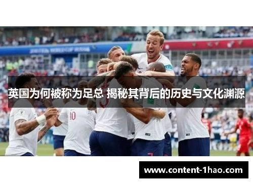 英国为何被称为足总 揭秘其背后的历史与文化渊源 英国为何被称为足总 揭秘其背后的历史与文化渊源