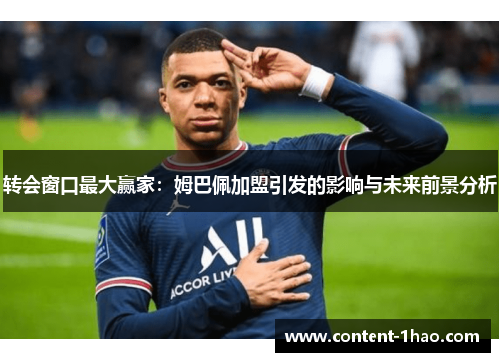 转会窗口最大赢家:姆巴佩加盟引发的影响与未来前景分析 转会窗口最大赢家:姆巴佩加盟引发的影响与未来前景分析