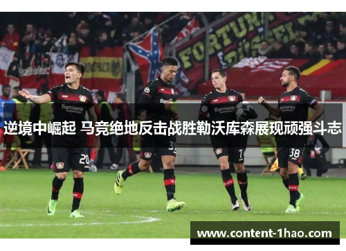 逆境中崛起 马竞绝地反击战胜勒沃库森展现顽强斗志 逆境中崛起 马竞绝地反击战胜勒沃库森展现顽强斗志