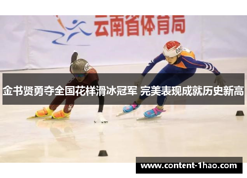 金书贤勇夺全国花样滑冰冠军 完美表现成就历史新高 金书贤勇夺全国花样滑冰冠军 完美表现成就历史新高