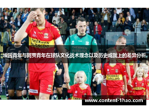 埃因青年与阿贾青年在球队文化战术理念以及历史成就上的差异分析 埃因青年与阿贾青年在球队文化战术理念以及历史成就上的差异分析
