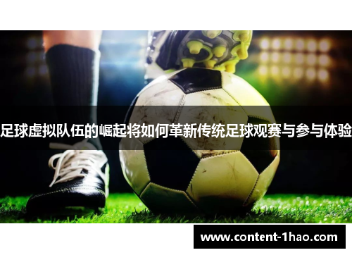 足球虚拟队伍的崛起将如何革新传统足球观赛与参与体验 足球虚拟队伍的崛起将如何革新传统足球观赛与参与体验